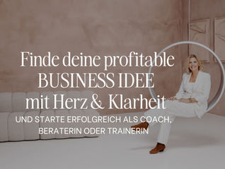 FINDE DEINE PROFITABLE BUSINESS-IDEE MIT HERZ & KLARHEIT – UND STARTE ERFOLGREICH ALS COACH, BERATERIN ODER TRAINERIN.