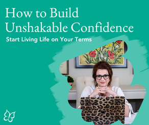 How to Build Unshakable Confidence and Start Living Life on Your Terms