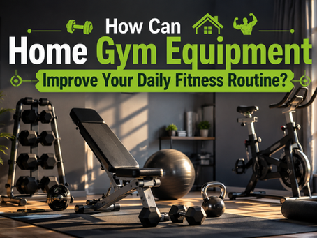 How Can Home Gym Equipment Improve Your Daily Fitness Routine?