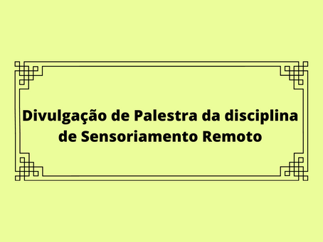 Divulgação de Palestra da disciplina de Sensoriamento Remoto