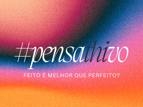 #pensathivo em: feito é melhor que perfeito?