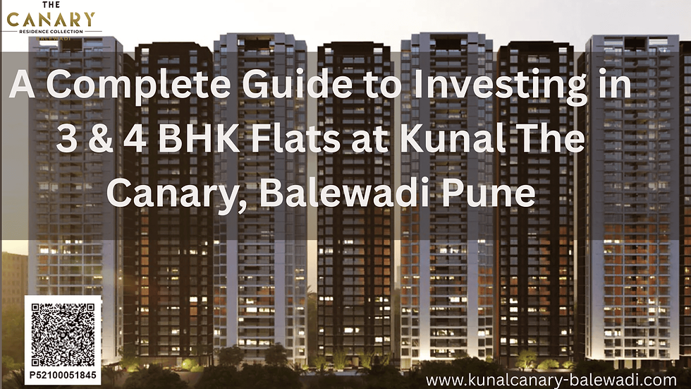 A Complete Guide to Investing in 3 & 4 BHK Flats at Kunal The Canary, Balewadi Pune