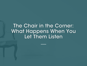The Chair in the Corner: What Happens When You Let Them Listen