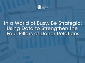 In a World of Busy, Be Strategic: Using Data to Strengthen the Four Pillars of Donor Relations