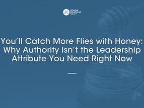 You’ll Catch More Flies with Honey: Why Authority Isn’t the Leadership Attribute You Need Right Now