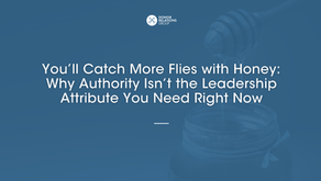 You’ll Catch More Flies with Honey: Why Authority Isn’t the Leadership Attribute You Need Right Now