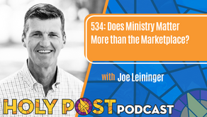 Episode 534: Does Ministry Matter More than the Marketplace? with Joe Leininger