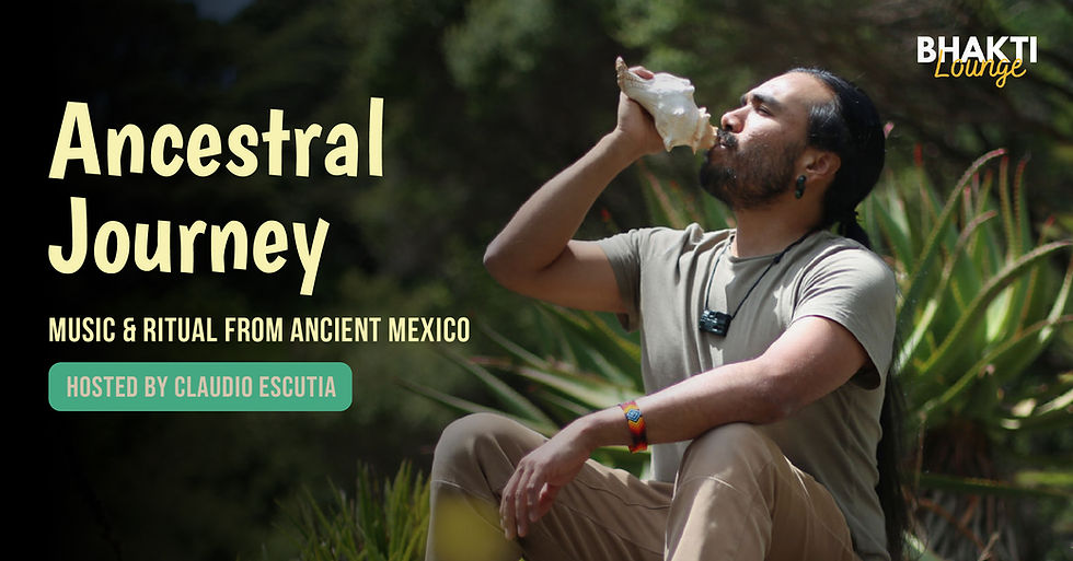 Ancestral Journey: Music & Ritual from Ancient Mexico at Bhakti Lounge