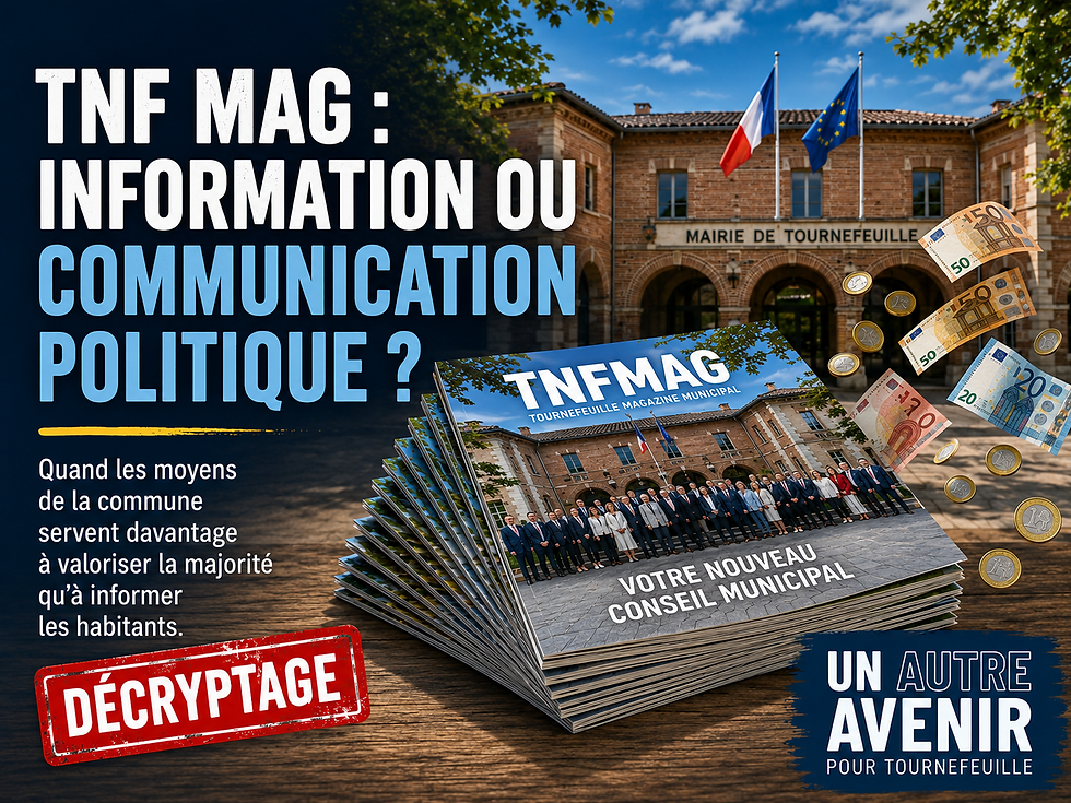 À peine deux mois après une élection remportée d'une seule voix et alors qu'un recours électoral est toujours en cours, la municipalité mobilise son magazine officiel pour dérouler un véritable récit de campagne : mise en avant du maire et de son programme, catalogue de promesses et communication budgétaire soigneusement orientée. Une utilisation des moyens de la collectivité qui interroge, au moment même où l'endettement progresse et où les Tournefeuillais sont en droit d'attendre davantage de transparence et de pluralisme dans l'information municipale...