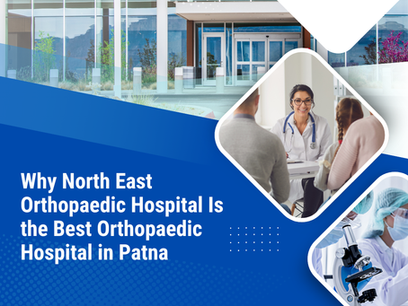 Why North East Orthopaedic Hospital Is the Best Orthopaedic Hospital in Patna