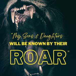 "My Sons & Daughters will be known by their Roar."