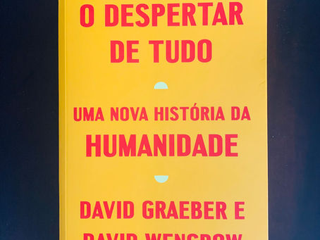 O Despertar de Tudo. Uma Nova História da Humanidade – David Graeber e David Wengrow.