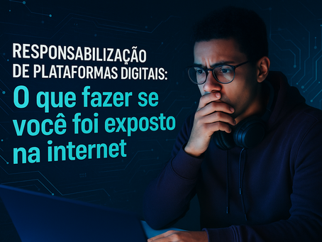 Responsabilização de plataformas digitais: o que fazer se você foi exposto na internet?