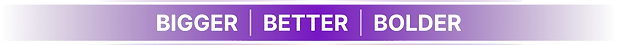Bigger better bolder.png