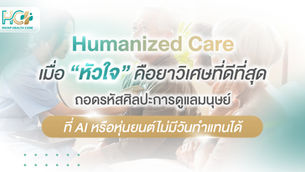 Humanized Care: เมื่อ “หัวใจ” คือยาวิเศษที่ดีที่สุด... ถอดรหัสศิลปะการดูแลมนุษย์ ที่ AI หรือหุ่นยนต์ไม่มีวันทำแทนได้