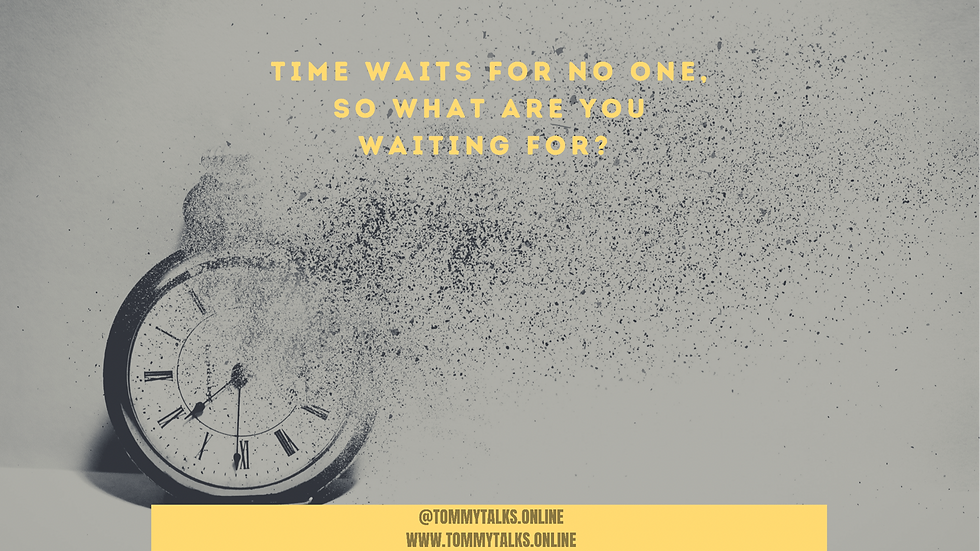Time waits for no one, so what are you waiting for?