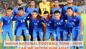 Indian National Football Team – How can we be Top 10 in Asia?