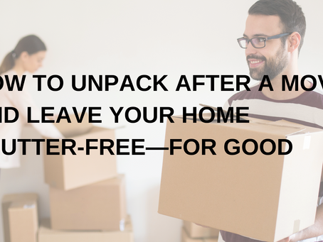 How To Unpack After a Move and Leave Your Home Clutter-Free—for Good