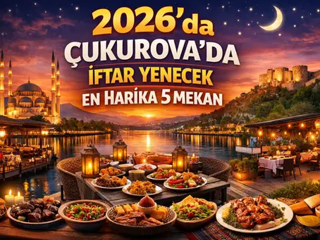 2026'da Çukurova'da Ailenizle İftar Yapabileceğiniz En Güzel 5 Yer