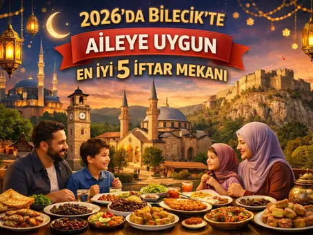 2026'da Bilecik'te Aileye Uygun En İyi 5 İftar Mekanı