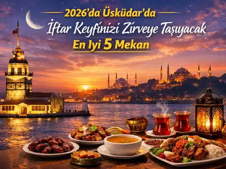 2026'da Üsküdar'da İftar Keyfinizi Zirveye Taşıyacak En İyi 5 Mekan