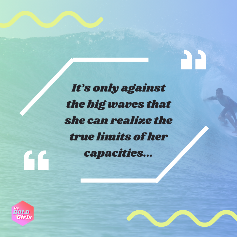 A quote that says "It's only against the big waves that she can realize the true limits of her capacities..." on a background of a woman surfing a big wave.