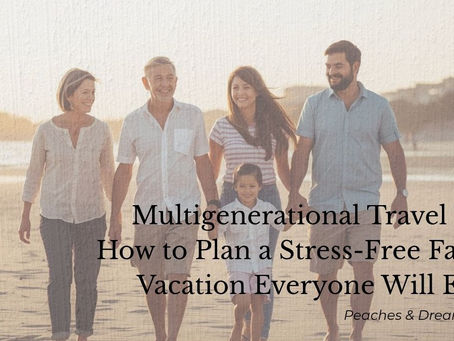 Multigenerational Travel Tips: How to Plan a Stress-Free Family Vacation Everyone Will Enjoy