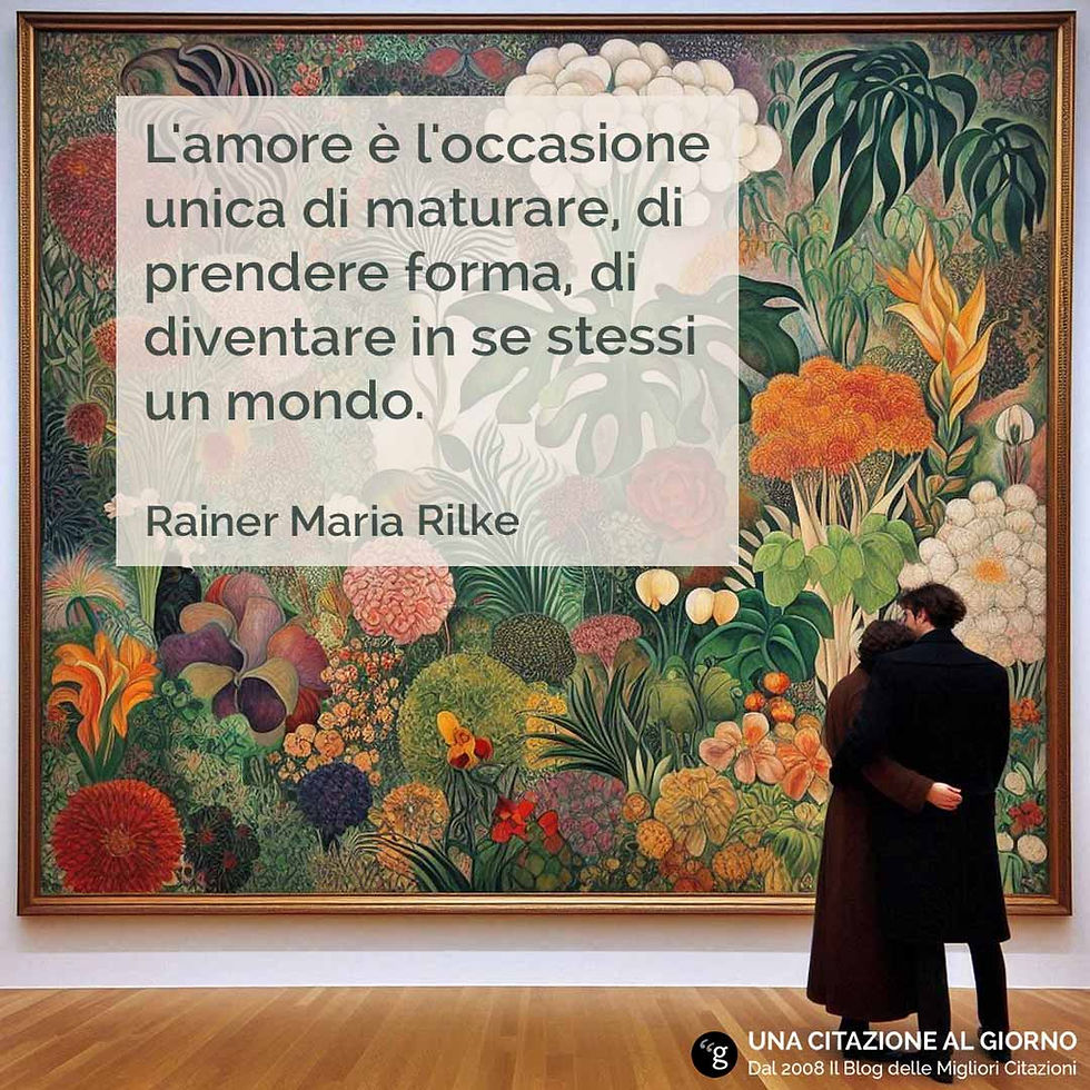 Frase di Rilke sull'amore: "L'amore è l'occasione unica di maturare...."