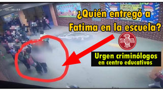 Investiga la SEP quien entregó a Fátima en la escuela ¿Y los criminólogos en la escuelas cúando?