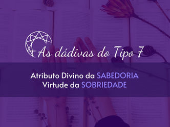 As dádivas do Tipo 7: Atributo Divino da Sabedoria - Virtude da Sobriedade.