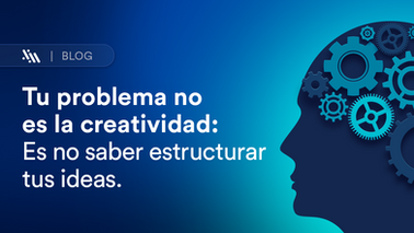 Tu problema no es la creatividad: es no saber estructurar tus ideas