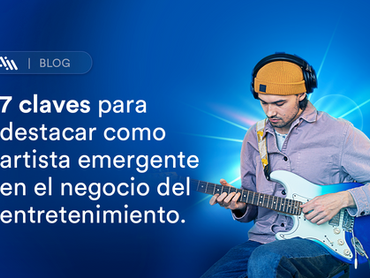 7 claves para destacar como artista emergente en el negocio del entretenimiento