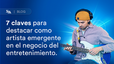 7 claves para destacar como artista emergente en el negocio del entretenimiento