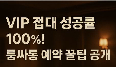 💼 VIP 접대 성공률 100%! 룸싸롱 예약 꿀팁 공개