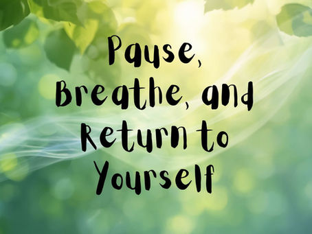 Pause, Breathe, and Return to Yourself