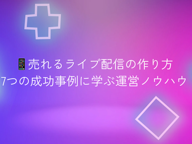 📱売れるライブ配信の作り方：成功事例に学ぶ運営ノウハウ
