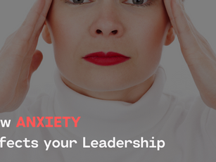 How Anxiety Affects Your Leadership.