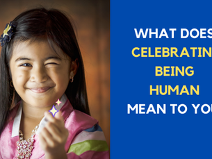 What does CELEBRATING BEING HUMAN mean to you?