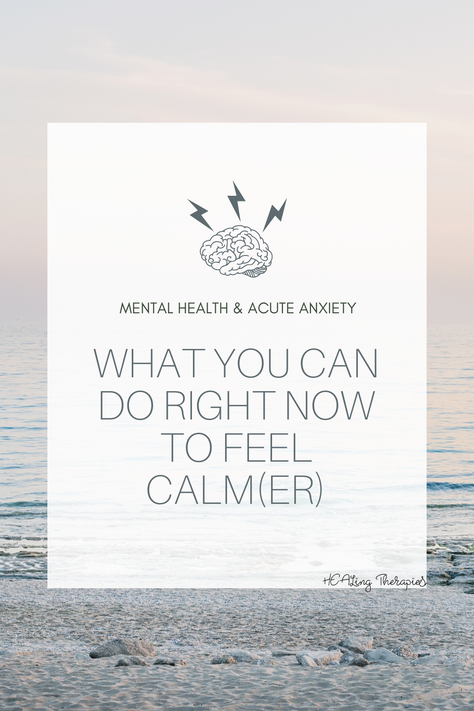 Mental Health & Acute Anxiety: What You Can Do Right Now To Feel Calm(er)