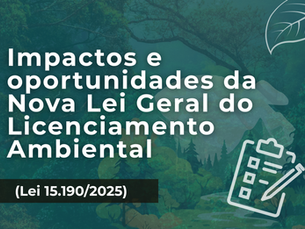 Impactos e oportunidades da Nova Lei Geral do Licenciamento Ambiental (Lei 15.190/2025)