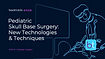 Pediatric Skull Base Surgery: New Technologies & Techniques