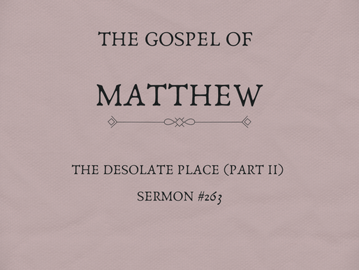 The Gospel of Matthew | The Desolate Place Part 2 | Sermon #263