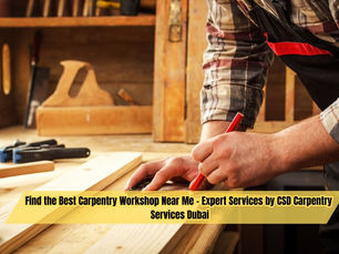 Find the Best Carpentry Workshop Near Me - Expert Services by CSD Carpentry Services Dubai