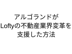 【ケーススタディ】アルゴランドがLoftyの不動産業界変革を支援し、誰でも物件の一部を所有することを可能にした方法