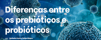 Entenda de uma vez por todas as diferenças entre os prebióticos e probióticos