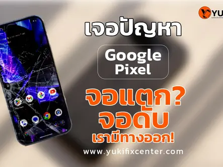 ปัญหา Google Pixel หน้าจอแตก หน้าจอดับ ซ่อมได้