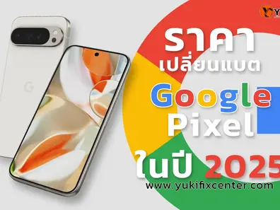 ราคา เปลี่ยนแบต Google Pixel ปี2025