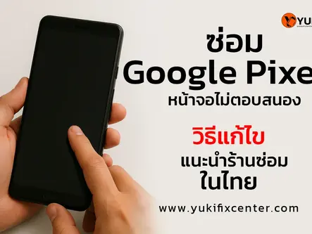 yuki center บริการซ่อมหน้าจอ google pixel หน้าจอสัมผัสไม่ติด