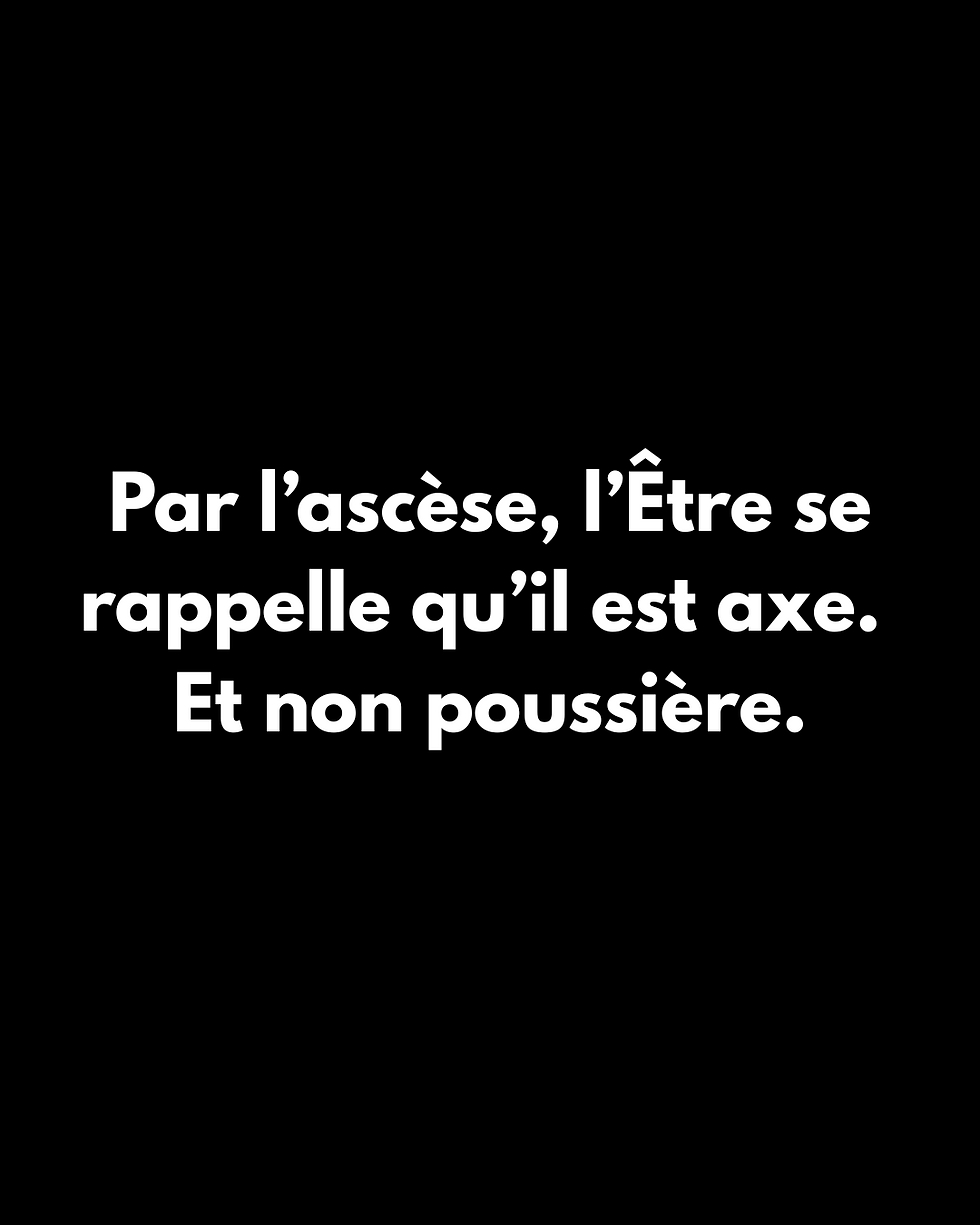 Ascèse et Puissance : La Vraie Liberté L’ascèse n’est pas là pour castrer la vie. Elle rend à l’Être sa liberté véritable : celle de choisir son mouvement intérieur sans être mené par l’inconscient. Elle forge l’Axe, elle affermit la Présence, elle restaure la verticalité. Elle rend possible la fusion du Ka et du Ba, en recentrant le Souffle vital dans le Temple intérieur. Par elle, l’Être cesse d’être le jouet des circonstances. Il devient le lieu où se décide le monde.
