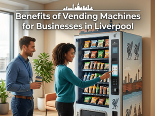 Benefits of Vending Machines for Businesses in Liverpool
